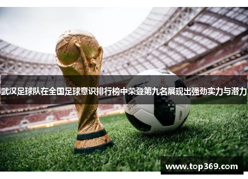 武汉足球队在全国足球意识排行榜中荣登第九名展现出强劲实力与潜力