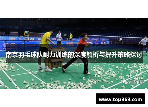 南京羽毛球队耐力训练的深度解析与提升策略探讨