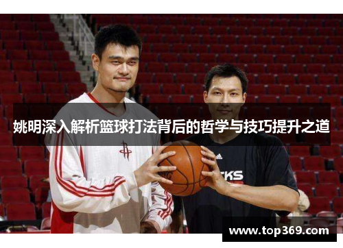 姚明深入解析篮球打法背后的哲学与技巧提升之道