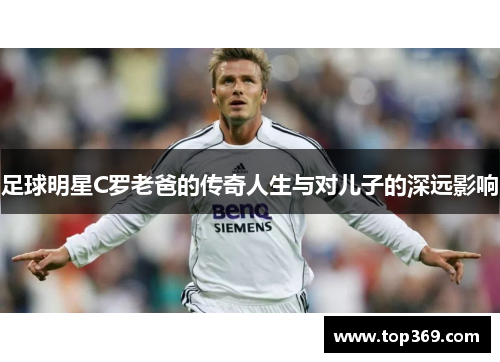 足球明星C罗老爸的传奇人生与对儿子的深远影响