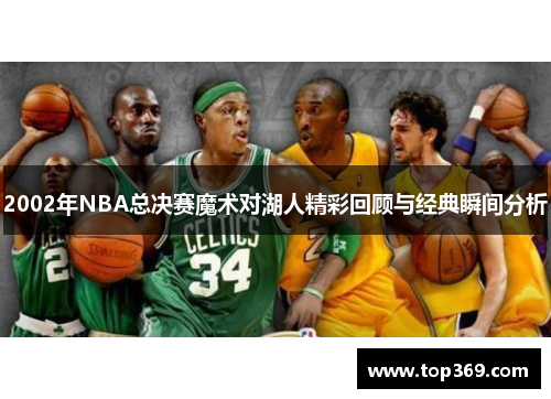 2002年NBA总决赛魔术对湖人精彩回顾与经典瞬间分析