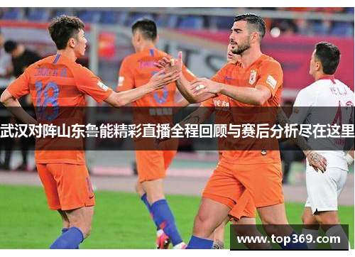 武汉对阵山东鲁能精彩直播全程回顾与赛后分析尽在这里
